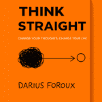 Think Straight by Darius Foroux (9 Practical Lessons Plus Book Summary)